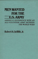 Men wanted for the U.S. Army : America's experience with an all-volunteer army between the World Wars /