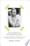 Traumatic possessions : the body and memory in African American women's writing and performance /