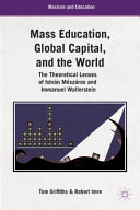 Mass education, global capital, and the world : the theoretical lenses of István Mészáros and Immanuel Wallerstein /