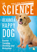 The science behind a happy dog : canine training, thinking and behaviour /
