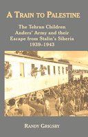 A train to Palestine : the Tehran children, Anders' army and their escape from Stalin's Siberia, 1939-1943 /