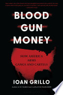 Blood gun money : how America arms gangs and cartels /