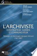 L'archiviste : constructeur, gardien, et communicateur : melanges en hommage à Jacques Grimard, 1947-2007 /