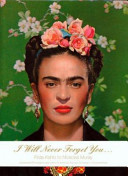 I will never forget you -- : Frida Kahlo to Nickolas Muray, unpublished photographs and letters /