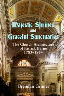 Majestic shrines and graceful sanctuaries : the church architecture of Patrick Byrne, 1783-1864 /