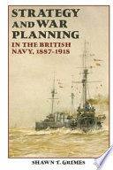 Strategy and war planning in the British navy, 1887-1918 /