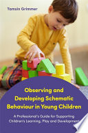 Observing and developing schematic behaviour in young children : a professional's guide for supporting children's learning, play and development /