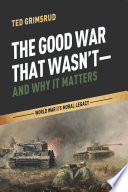The good war that wasn't--and why it matters : World War II's moral legacy /