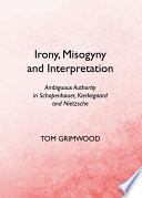 Irony, misogyny and interpretation : ambiguous authority in Schopenhauer, Kierkegaard and Nietzsche /