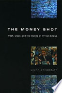 The money shot : trash, class, and the making of TV talk shows /