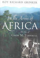 In the arms of Africa : the life of Colin M. Turnbull /
