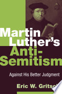 Martin Luther's anti-Semitism : against his better judgment /