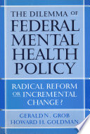 The dilemma of federal mental health policy : radical reform or incremental change? /