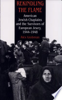 Rekindling the flame : American Jewish chaplains and the survivors of European Jewry, 1944-1948 /