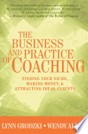 The business and practice of coaching : finding your niche, making money, and attracting ideal clients /