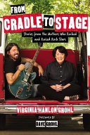 From cradle to stage : stories from the mothers who rocked and raised rock stars /