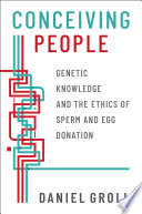 Conceiving people : genetic knowledge and the ethics of sperm and egg donation /
