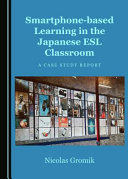 Smartphone-based learning in the Japanese ESL classroom : a case study report /