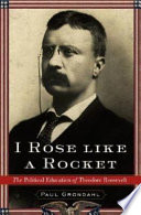 I rose like a rocket : the political education of Theodore Roosevelt /