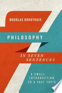 Philosophy in seven sentences : a small introduction to a vast topic /