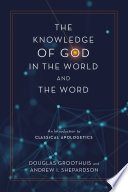 The knowledge of God in the world and the word : an introduction to classical apologetics /