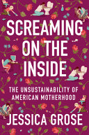 Screaming on the inside : the unsustainability of American motherhood /