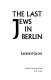 The last Jews in Berlin /