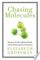 Chasing molecules : poisonous products, human health, and the promise of green chemistry /