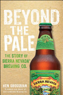 Beyond the pale : the story of Sierra Nevada Brewing Co. /
