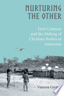 Nurturing the other : first contacts and the making of Christian bodies in Amazonia /