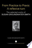 From practice to praxis : a reflexive turn : the selected works of Susan Groundwater-Smith /