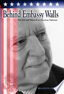 Behind embassy walls : the life and times of an American diplomat /