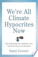 We're all climate hypocrites now : how embracing our limitations can unlock the power of a movement /