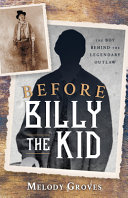 Before Billy the Kid : the boy behind the legendary outlaw /