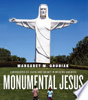 Monumental Jesus : landscapes of faith and doubt in modern America /
