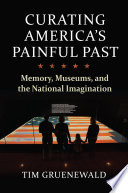 Curating America's painful past : memory, museums, and the national imagination /