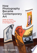 How photography became contemporary art : inside an artistic revolution from pop to the digital age /