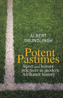 Potent pastimes : sport and leisure practices in modern Afrikaner history /