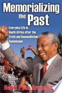 Memorializing the past : everyday life in South Africa after the Truth and Reconciliation Commission /