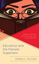 Education and the female superhero : slayers, cyborgs, sorority sisters, and schoolteachers /