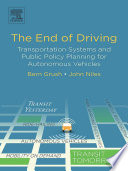 The end of driving : transportation systems and public policy planning for autonomous vehicles /