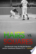 Hairs vs. squares : the mustache gang, the big red machine, and the tumultuous summer of '72 /