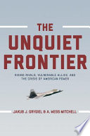 The unquiet frontier : rising rivals, vulnerable allies, and the crisis of American power /