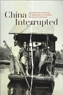 China interrupted ; Japanese internment and the reshaping of a Canadian missionary community /