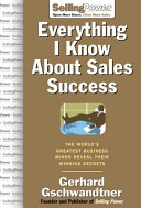 Everything I know about sales success : the world's greatest business minds reveal their winning secrets /