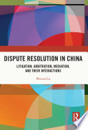 Dispute resolution in China : litigation, arbitration, mediation, and their interactions /