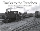 Tracks to the trenches : Canadian railway troops in the Great War (1914-1918) /