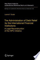 The administration of debt relief by the international financial institutions : a legal reconstruction of the HIPC initiative /