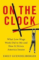 On the clock : what low-wage work did to me and how it drives America insane /