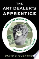 The art dealer's apprentice : behind the scenes of the New York art world /